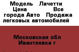  › Модель ­ Лачетти › Цена ­ 100 000 - Все города Авто » Продажа легковых автомобилей   . Московская обл.,Ивантеевка г.